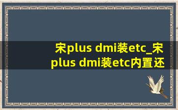 宋plus dmi装etc_宋plus dmi装etc内置还是外置